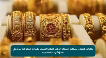 تقلبات كبيرة.. سجلت أسعار الذهب اليوم السبت تغيرات ملحوظة بناءً على المؤشرات العالمية